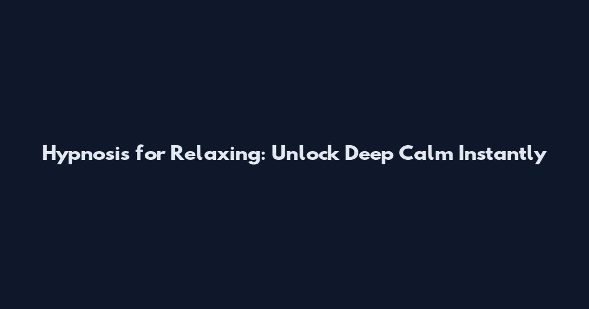 Hypnosis for Relaxing: Unlock Deep Calm Instantly