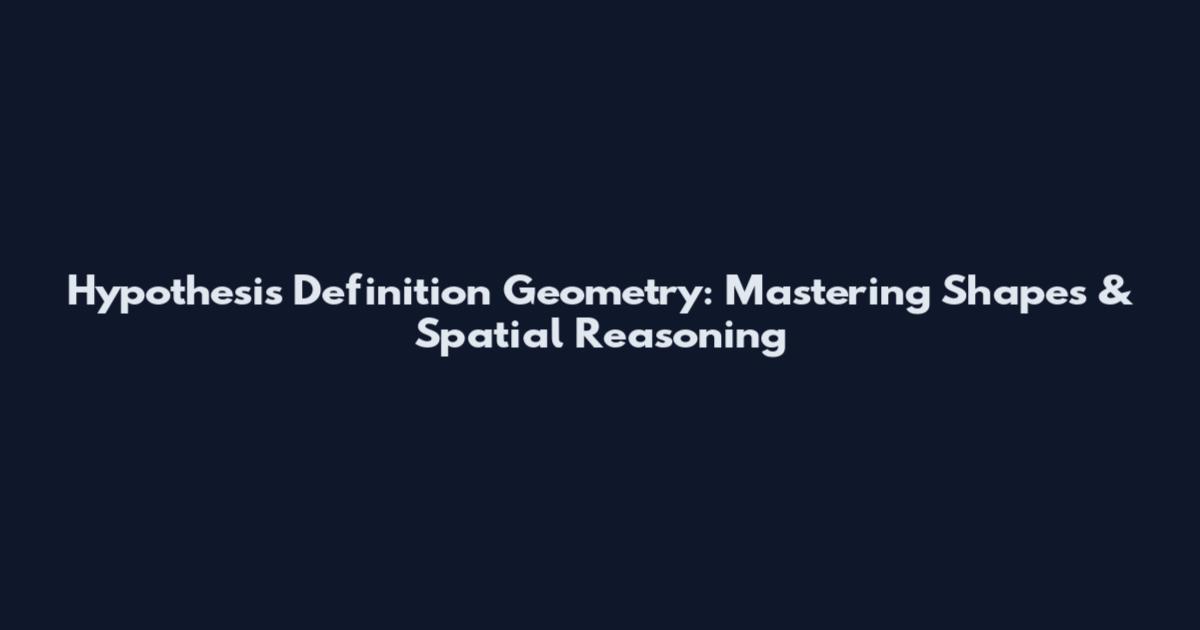 Hypothesis Definition Geometry: Mastering Shapes & Spatial Reasoning