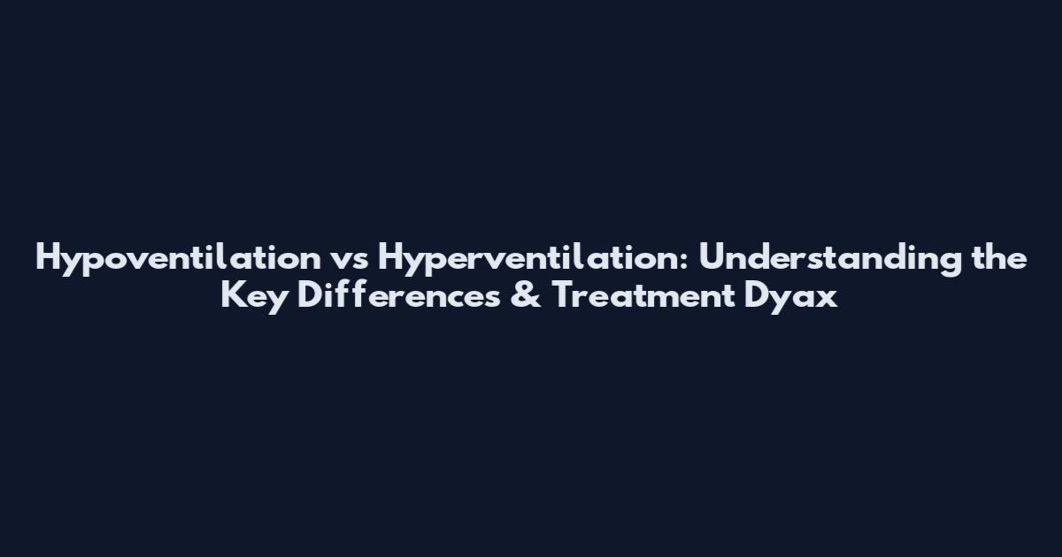 Hypoventilation vs Hyperventilation: Understanding the Key Differences & Treatment Dyax