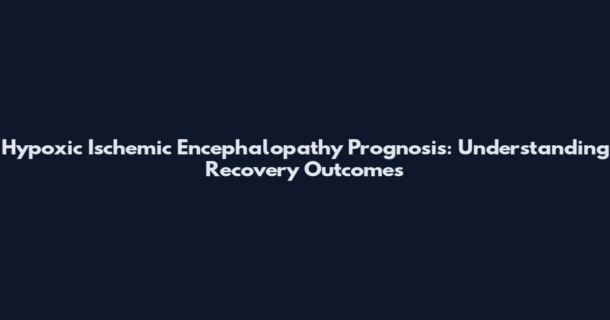Hypoxic Ischemic Encephalopathy Prognosis: Understanding Recovery Outcomes