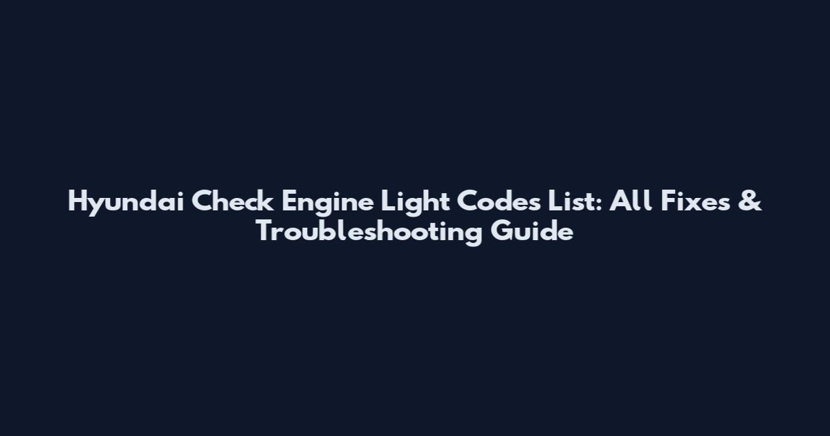 Hyundai Check Engine Light Codes List: All Fixes & Troubleshooting Guide