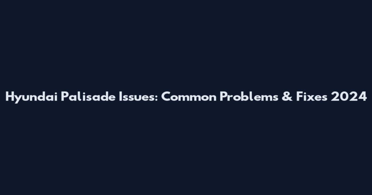 Hyundai Palisade Issues: Common Problems & Fixes 2024
