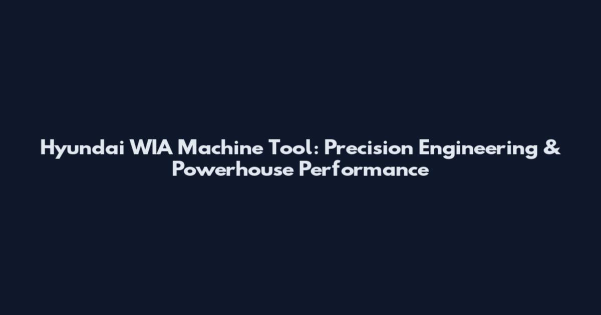 Hyundai WIA Machine Tool: Precision Engineering & Powerhouse Performance