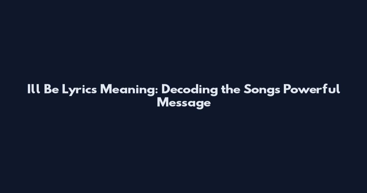 I'll Be Lyrics Meaning: Decoding the Song's Powerful Message