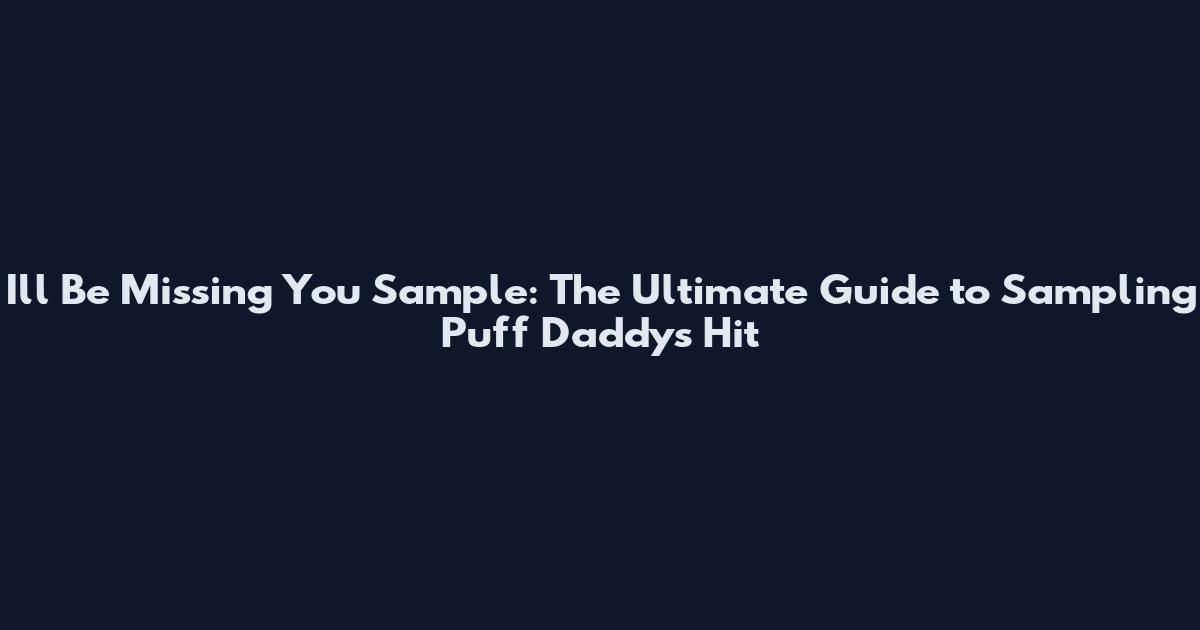 I'll Be Missing You Sample: The Ultimate Guide to Sampling Puff Daddy's Hit