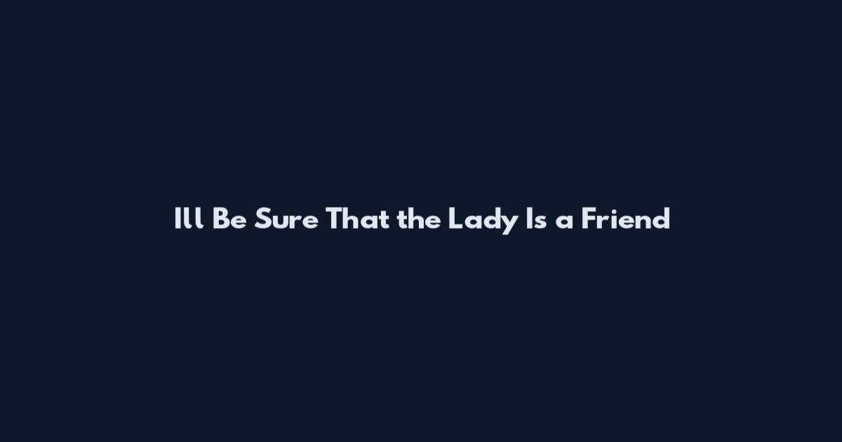 I'll Be Sure That the Lady Is a Friend