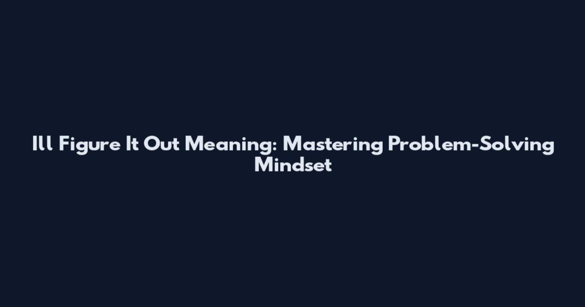 I'll Figure It Out Meaning: Mastering Problem-Solving Mindset