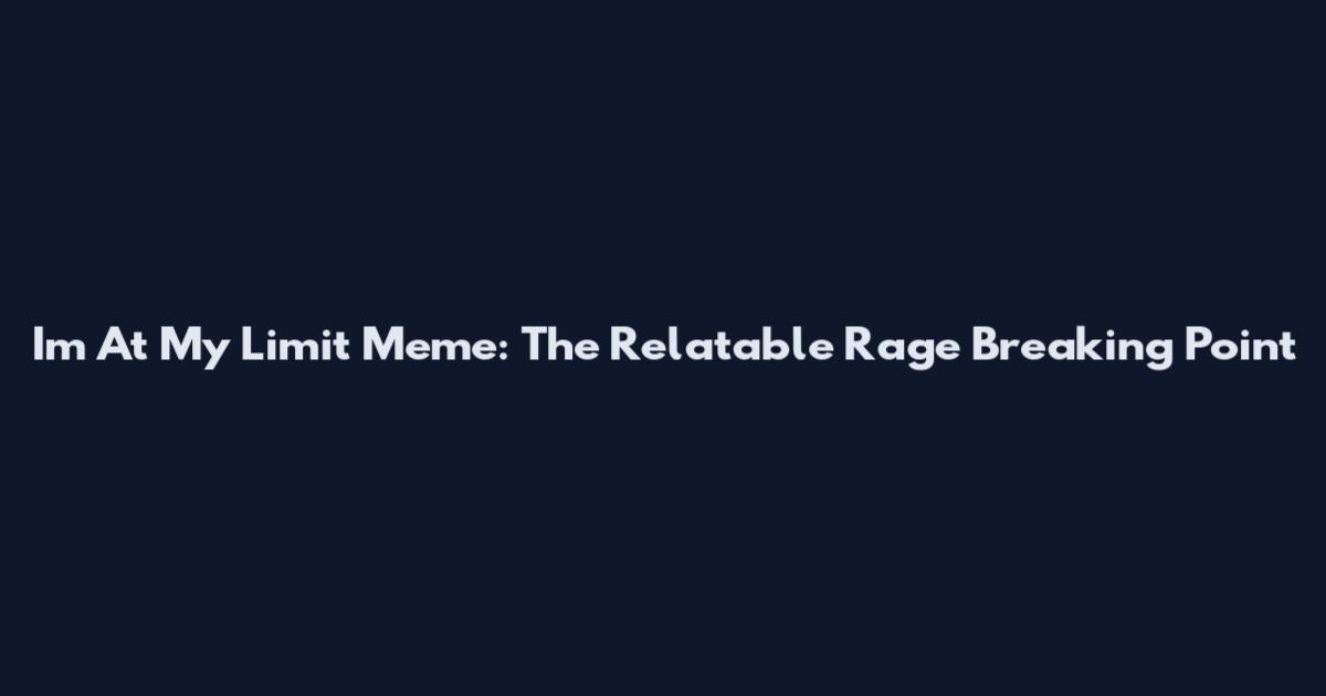 I'm At My Limit Meme: The Relatable Rage Breaking Point