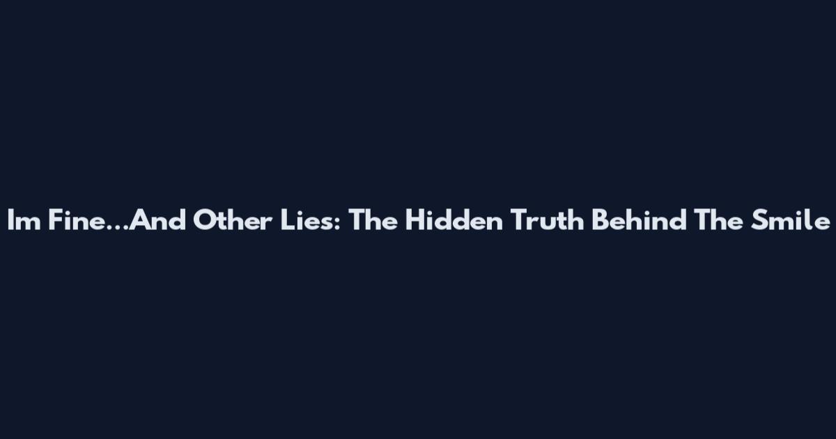 I'm Fine...And Other Lies: The Hidden Truth Behind The Smile