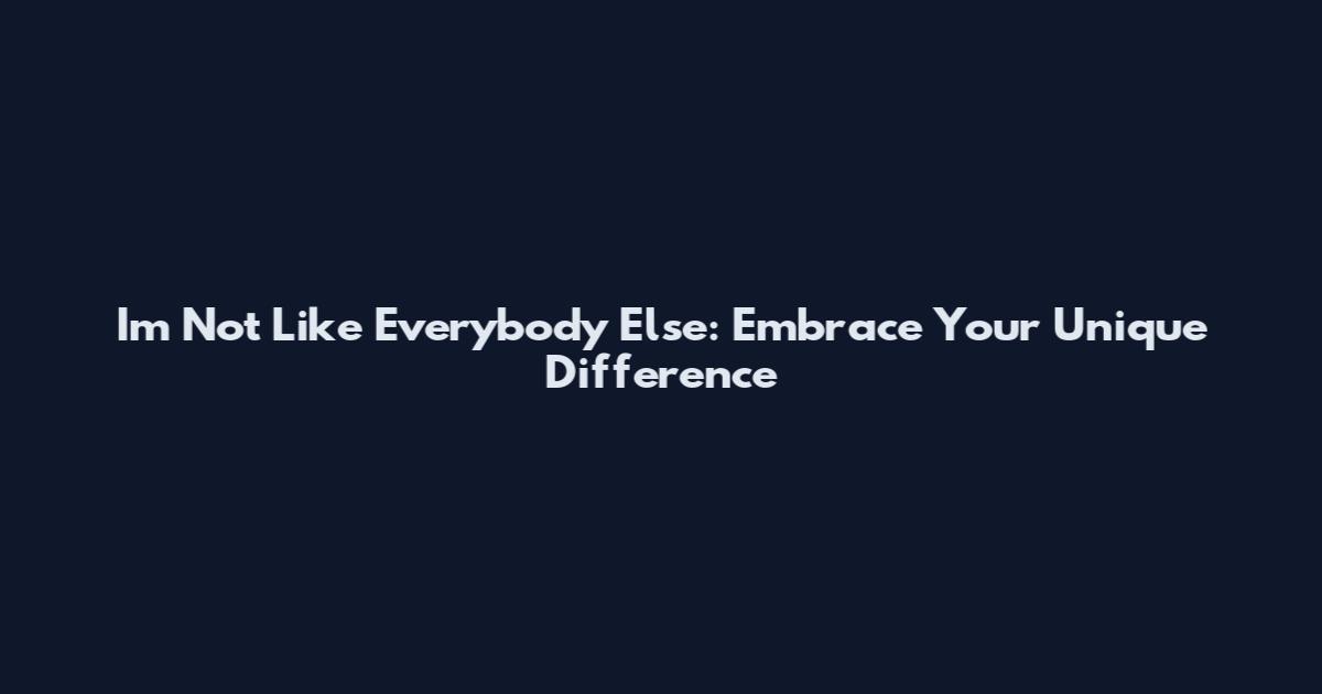 I'm Not Like Everybody Else: Embrace Your Unique Difference