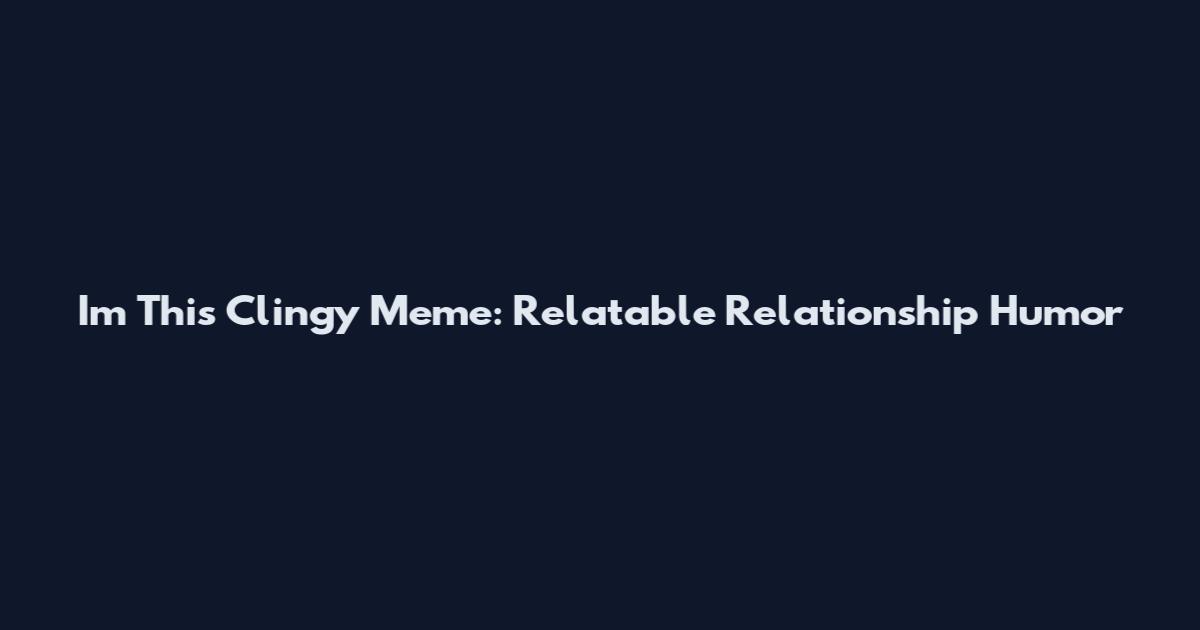 I'm This Clingy Meme: Relatable Relationship Humor