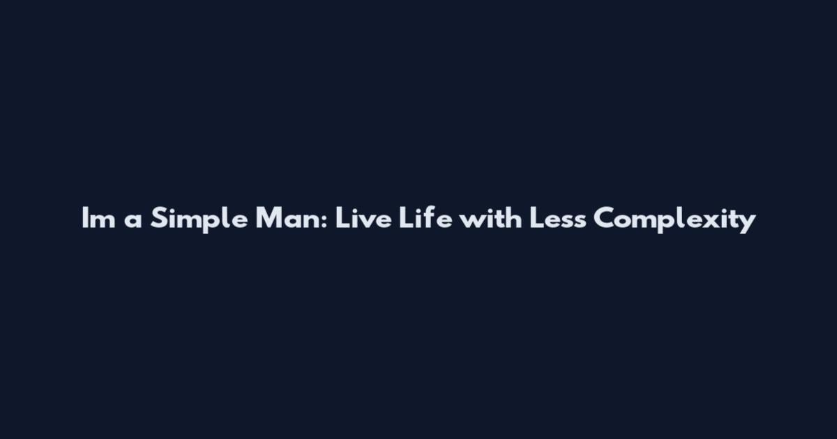 I'm a Simple Man: Live Life with Less Complexity