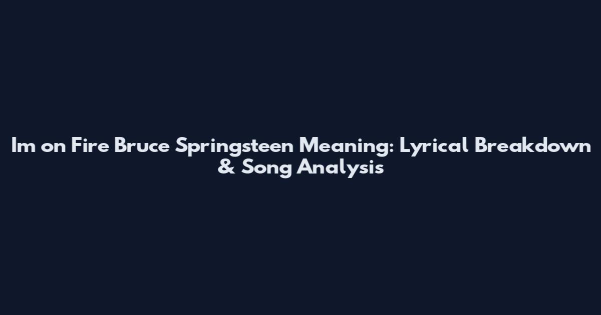 I'm on Fire Bruce Springsteen Meaning: Lyrical Breakdown & Song Analysis