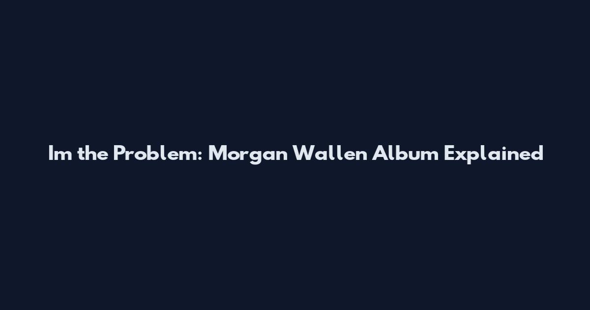 I'm the Problem: Morgan Wallen Album Explained