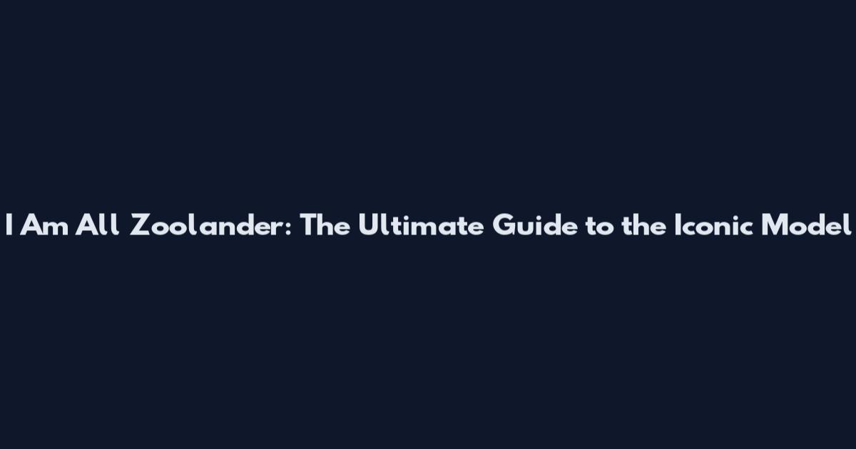 I Am All Zoolander: The Ultimate Guide to the Iconic Model