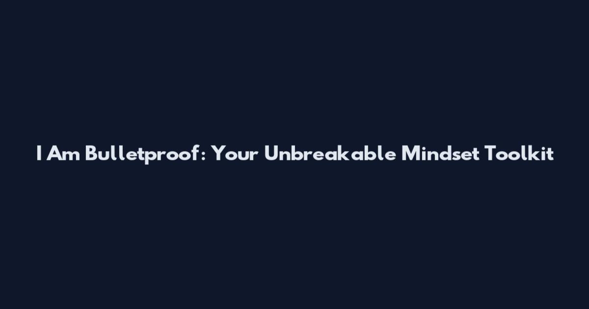 I Am Bulletproof: Your Unbreakable Mindset Toolkit