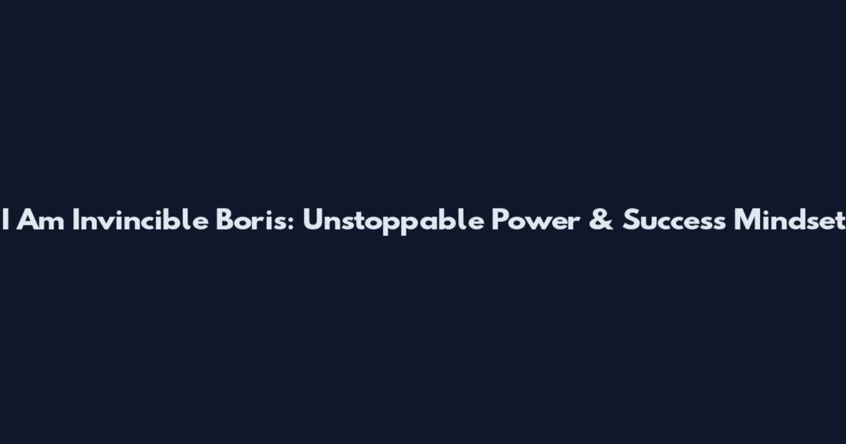 I Am Invincible Boris: Unstoppable Power & Success Mindset