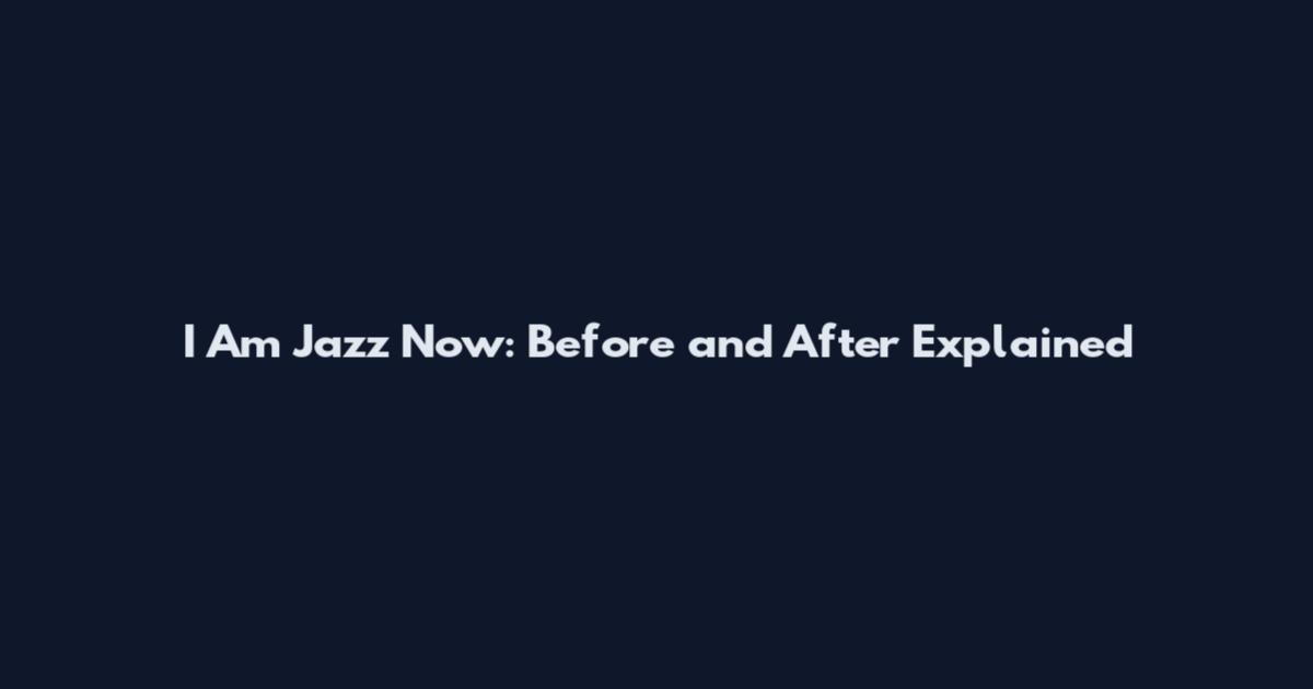 I Am Jazz Now: Before and After Explained