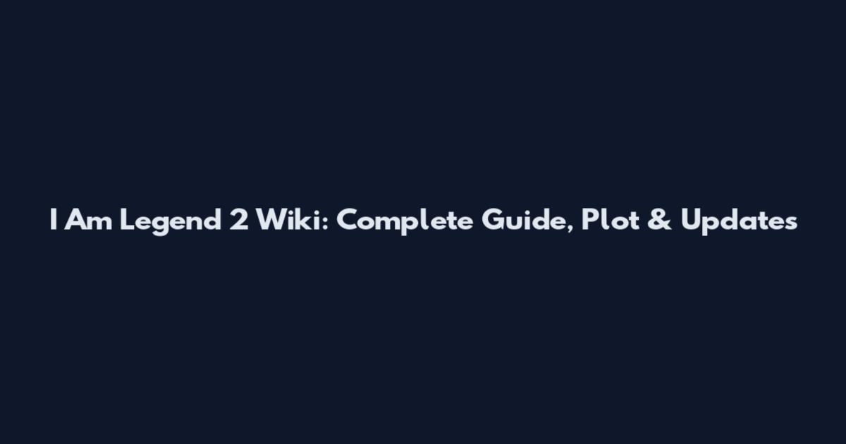 I Am Legend 2 Wiki: Complete Guide, Plot & Updates