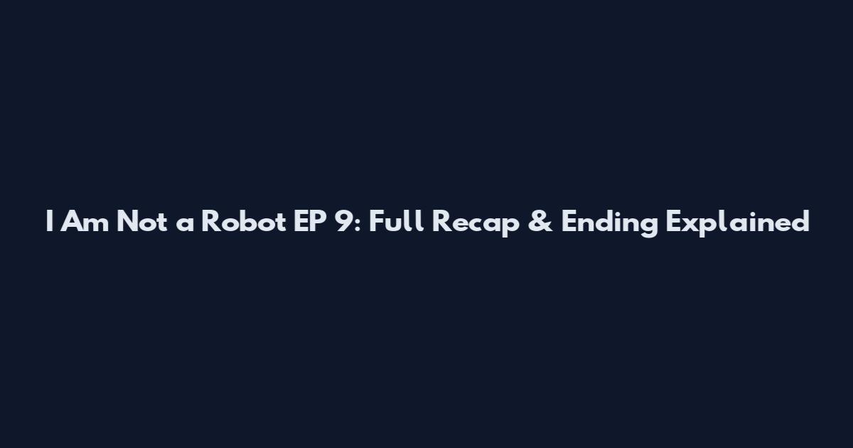 I Am Not a Robot EP 9: Full Recap & Ending Explained