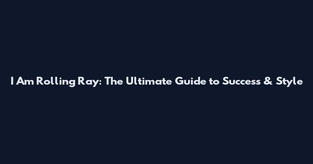 I Am Rolling Ray: The Ultimate Guide to Success & Style