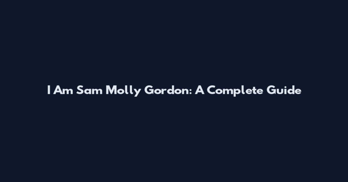 I Am Sam Molly Gordon: A Complete Guide