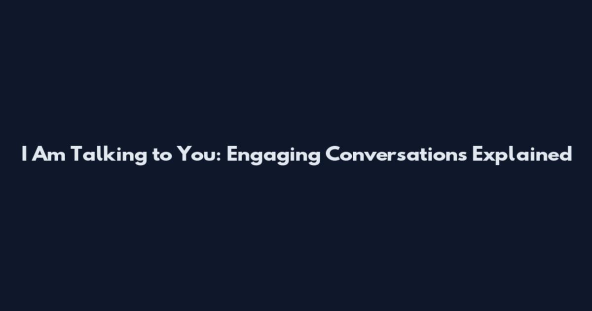 I Am Talking to You: Engaging Conversations Explained