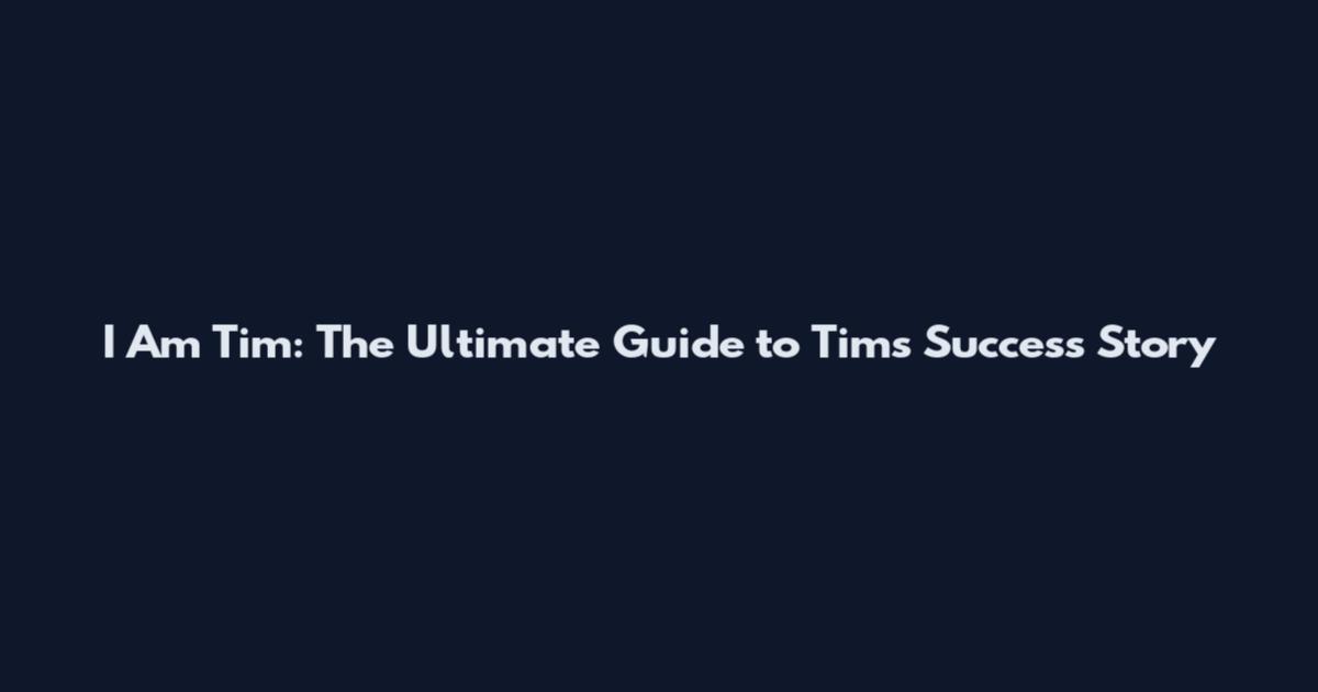 I Am Tim: The Ultimate Guide to Tim's Success Story