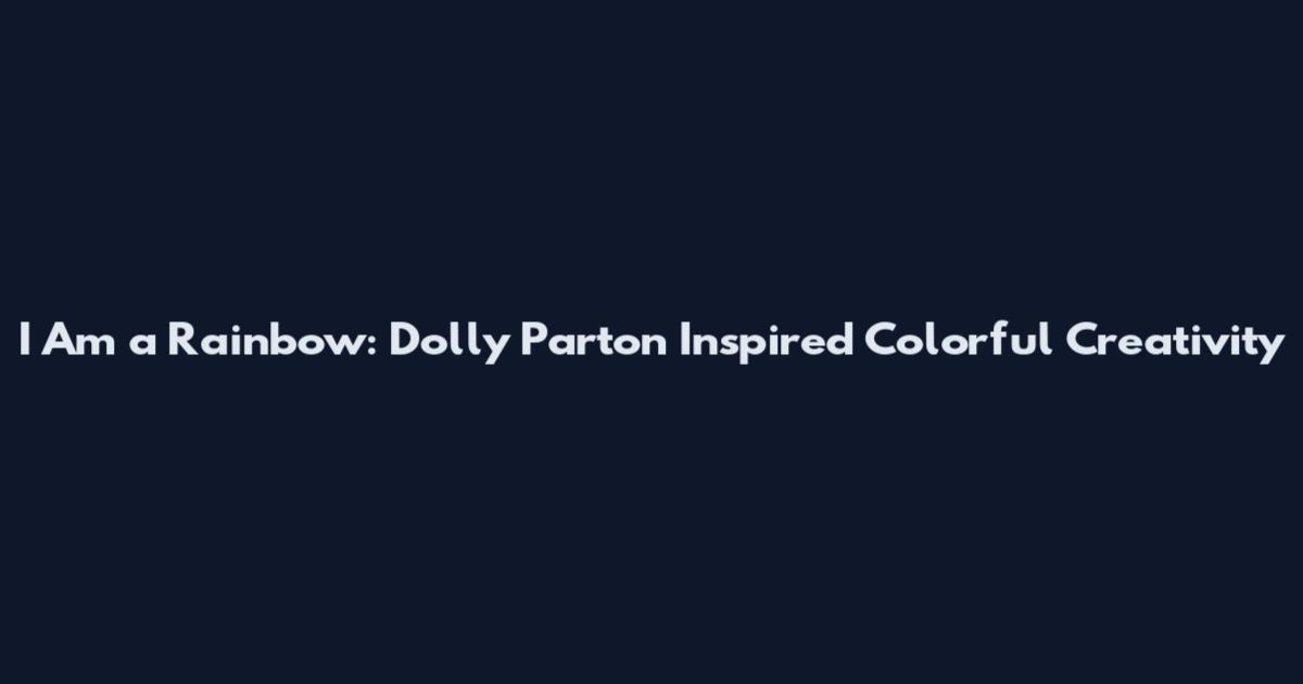 I Am a Rainbow: Dolly Parton Inspired Colorful Creativity