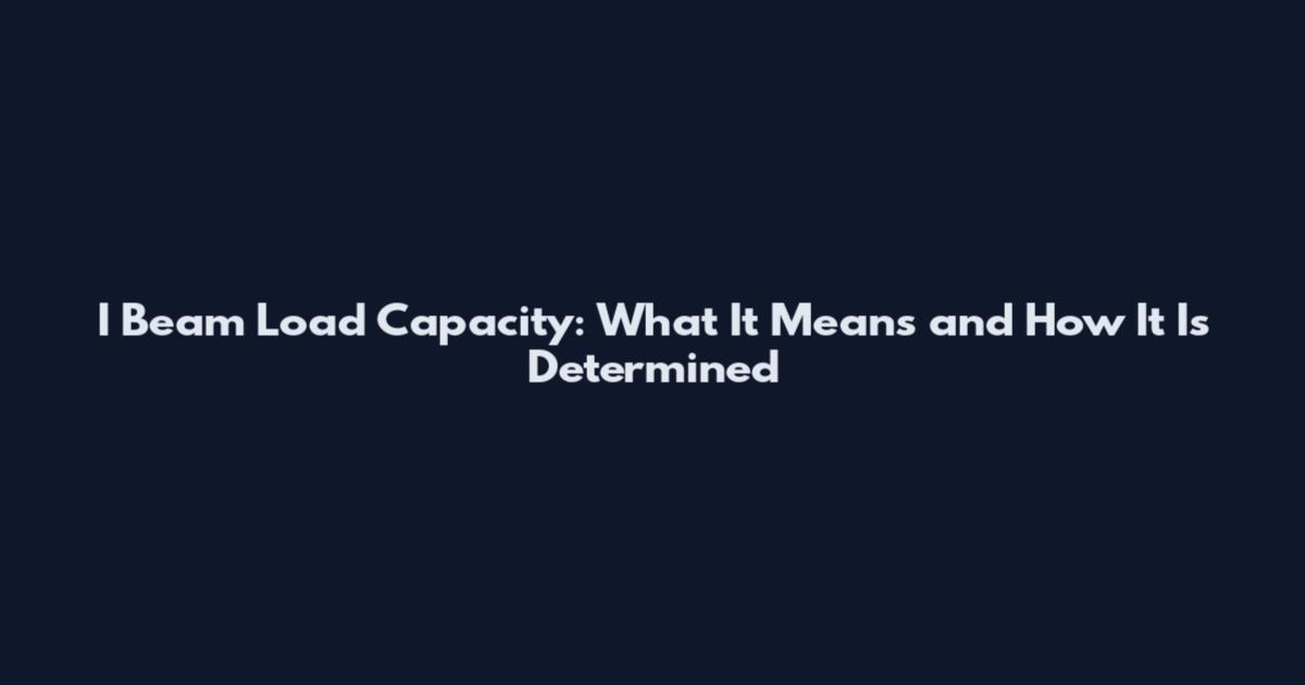 I Beam Load Capacity: What It Means and How It Is Determined