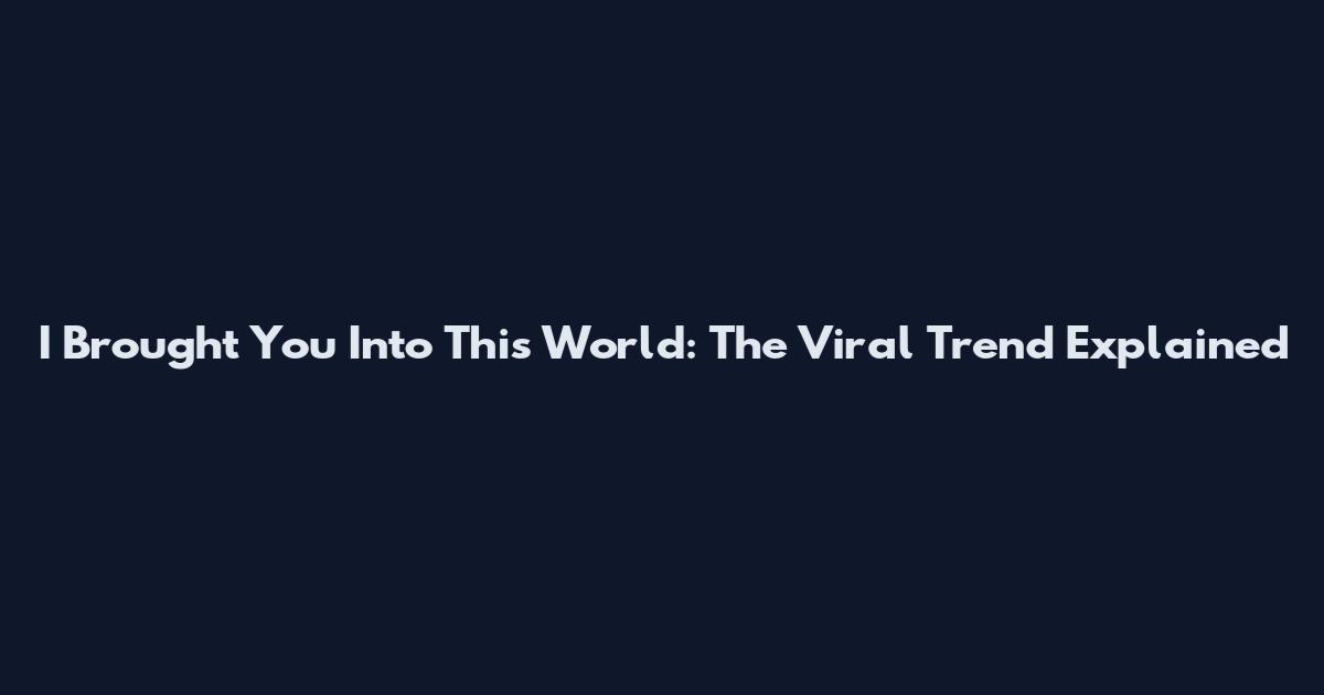 I Brought You Into This World: The Viral Trend Explained