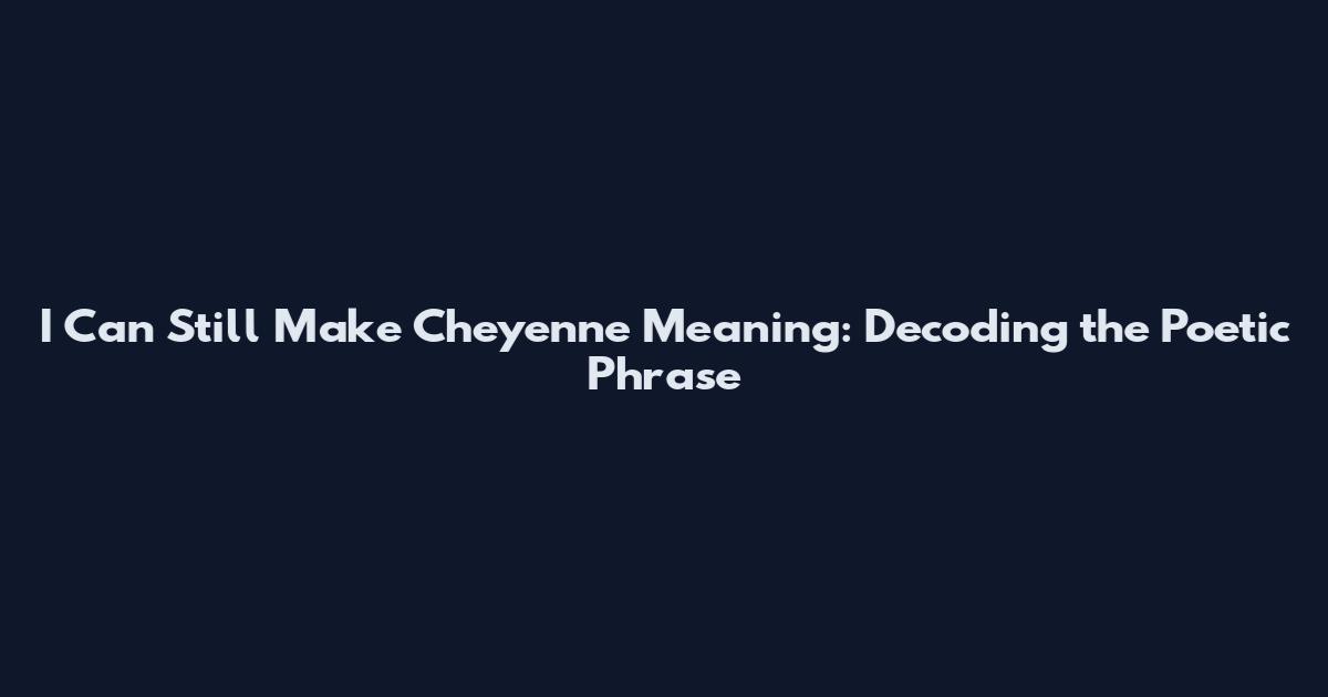 I Can Still Make Cheyenne Meaning: Decoding the Poetic Phrase