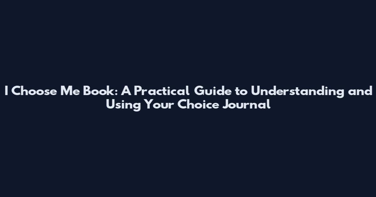 I Choose Me Book: A Practical Guide to Understanding and Using Your Choice Journal