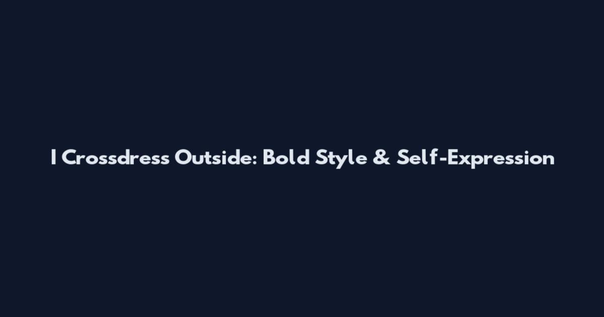 I Crossdress Outside: Bold Style & Self-Expression
