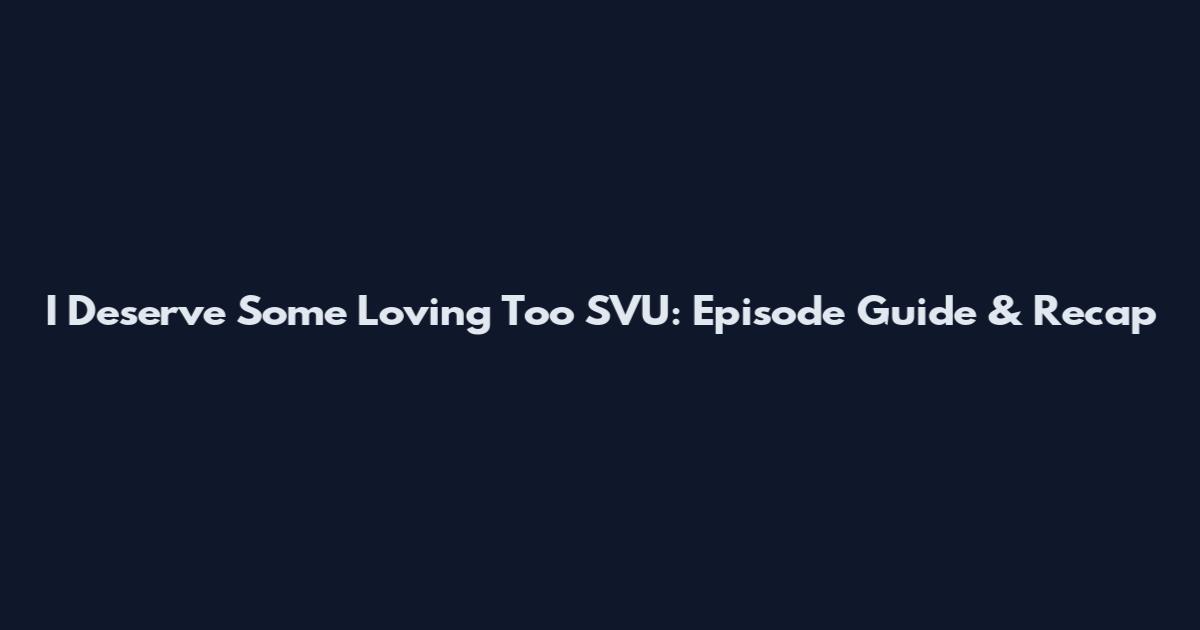 I Deserve Some Loving Too SVU: Episode Guide & Recap