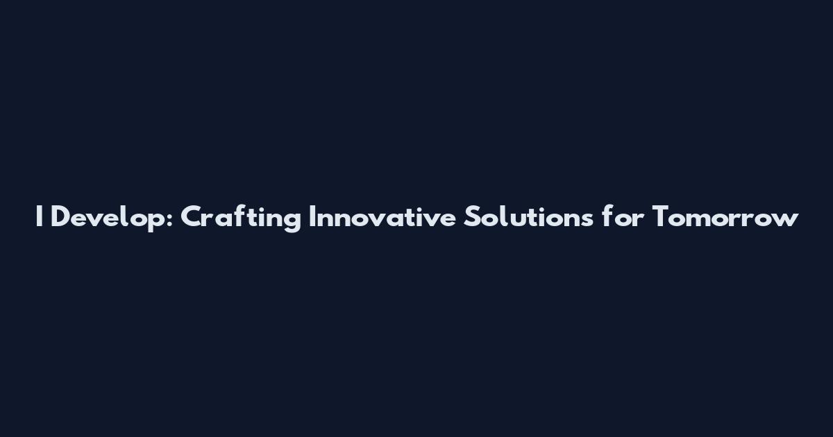 I Develop: Crafting Innovative Solutions for Tomorrow