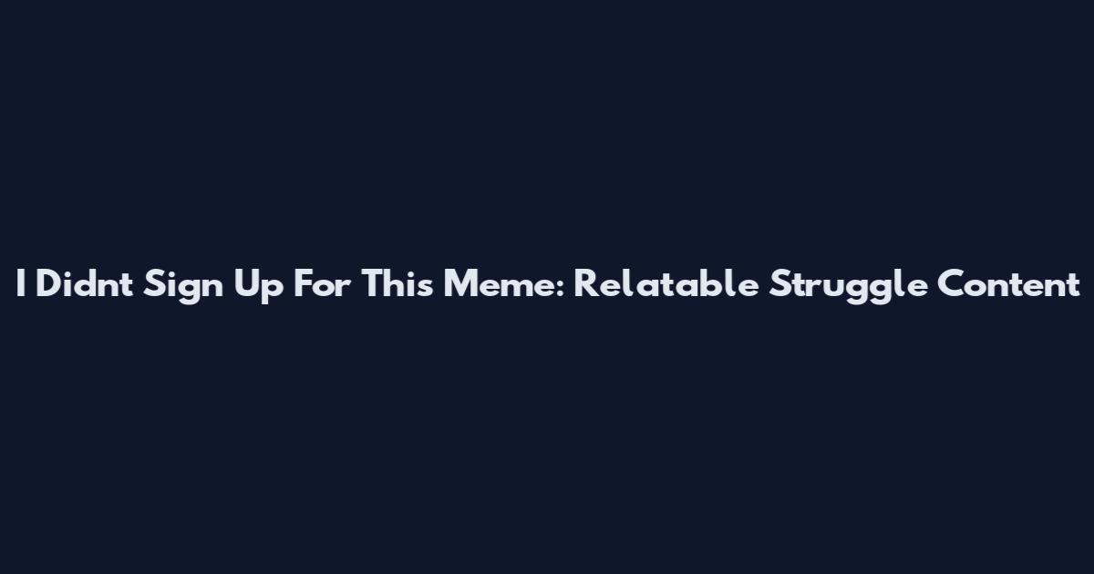 I Didn't Sign Up For This Meme: Relatable Struggle Content