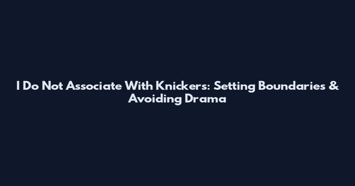 I Do Not Associate With Knickers: Setting Boundaries & Avoiding Drama