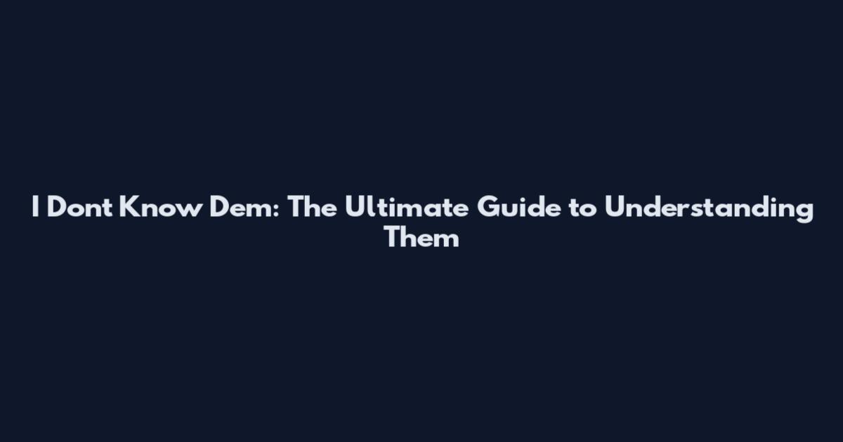 I Don't Know Dem: The Ultimate Guide to Understanding Them