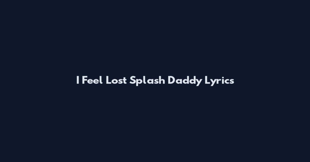 I Feel Lost Splash Daddy Lyrics