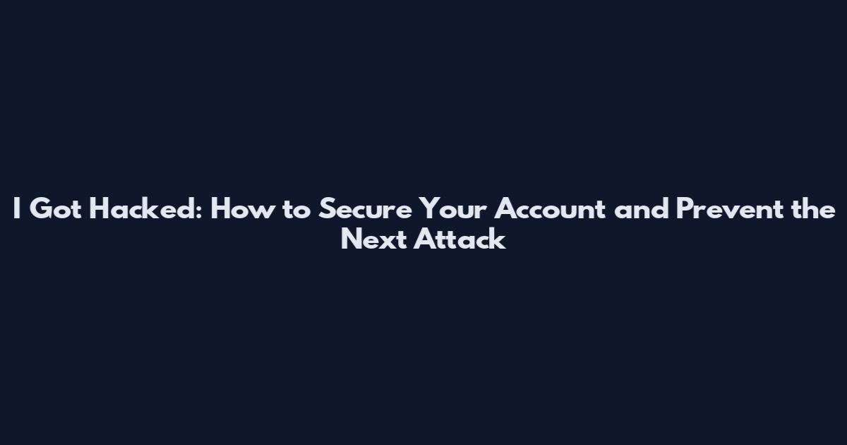 I Got Hacked: How to Secure Your Account and Prevent the Next Attack