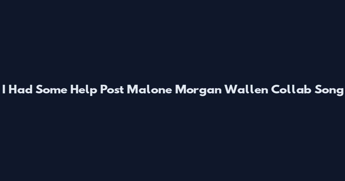 I Had Some Help Post Malone Morgan Wallen Collab Song