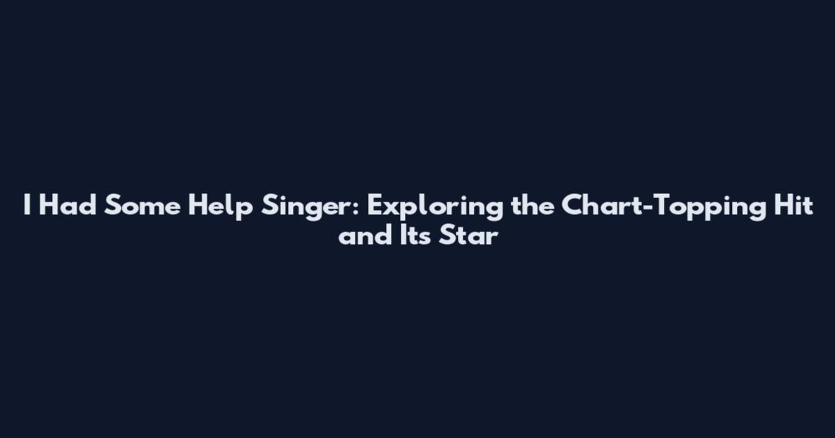 I Had Some Help Singer: Exploring the Chart-Topping Hit and Its Star