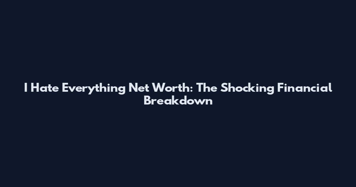 I Hate Everything Net Worth: The Shocking Financial Breakdown