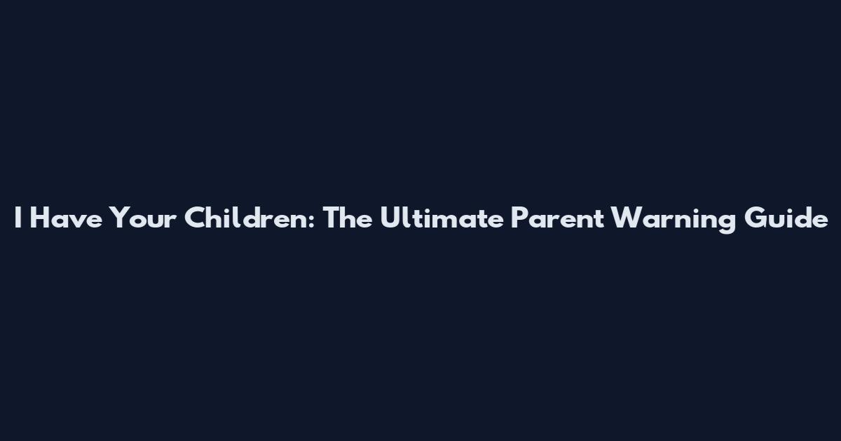 I Have Your Children: The Ultimate Parent Warning Guide