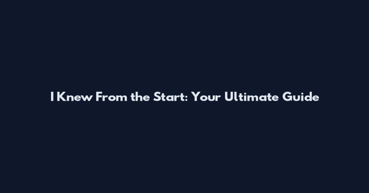 I Knew From the Start: Your Ultimate Guide