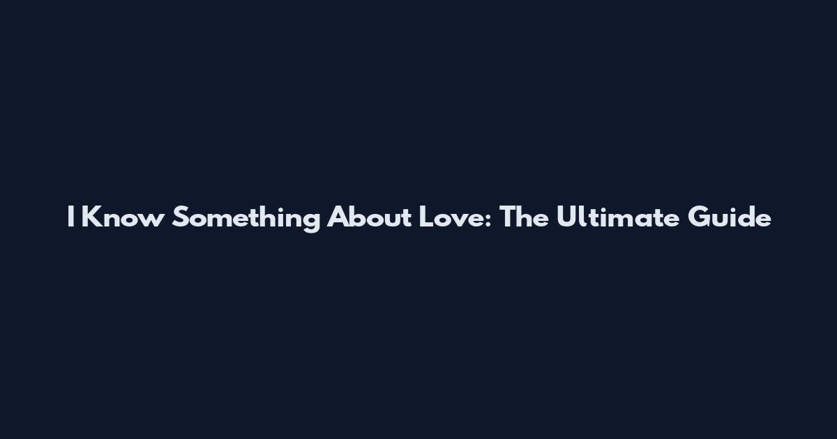 I Know Something About Love: The Ultimate Guide