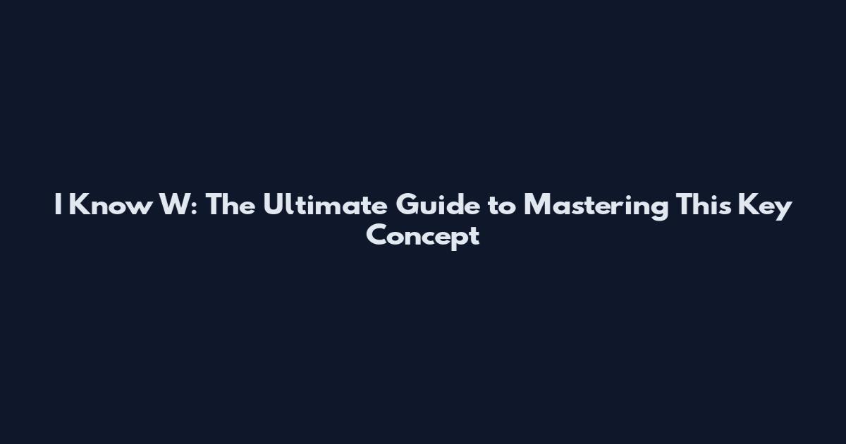 I Know W: The Ultimate Guide to Mastering This Key Concept