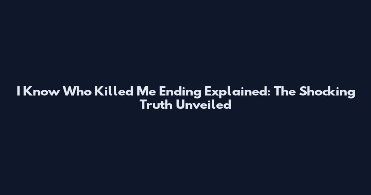 I Know Who Killed Me Ending Explained: The Shocking Truth Unveiled