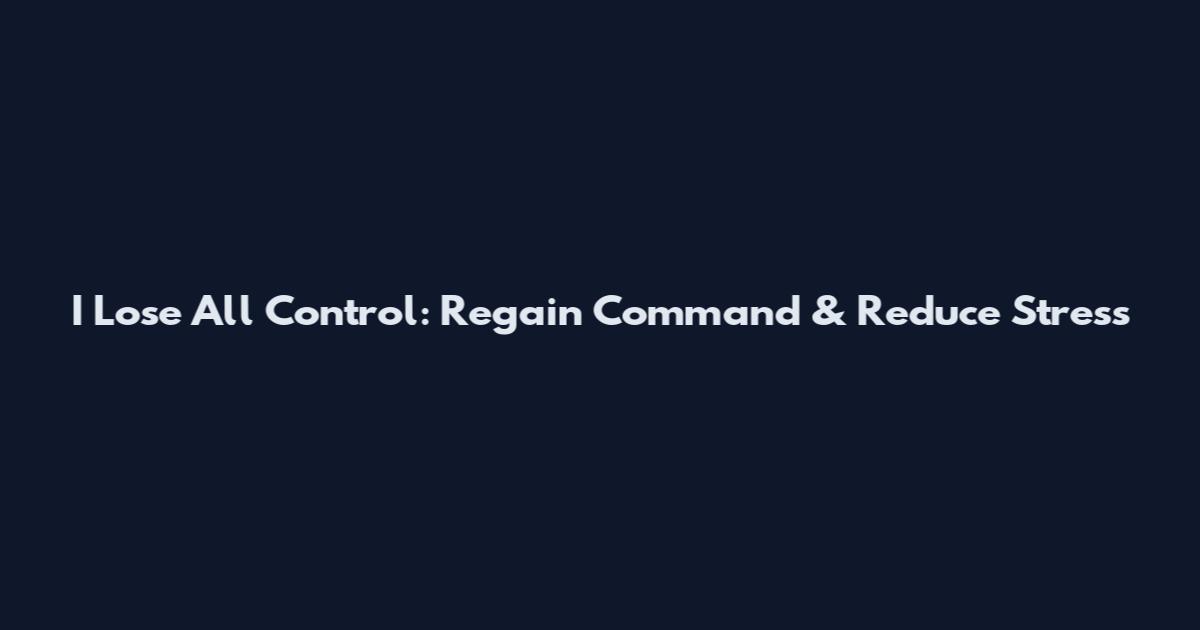 I Lose All Control: Regain Command & Reduce Stress
